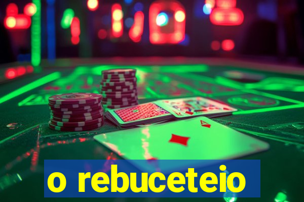 o rebuceteio
